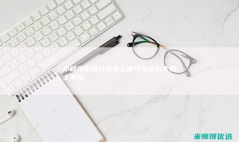 小程序微信开发者上面可以定位手机上不行