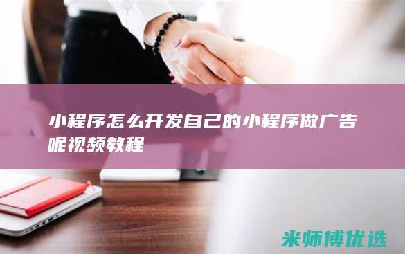 小程序怎么开发自己的小程序做广告呢视频教程