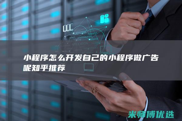 小程序怎么开发自己的小程序做广告呢知乎推荐