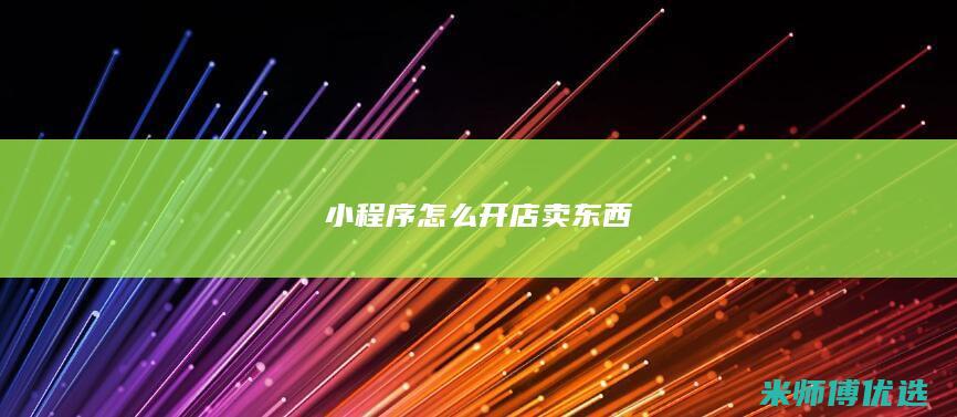 小程序怎么开店卖东西