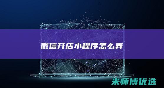 微信开店小程序怎么弄