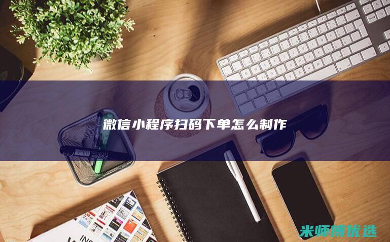 微信小程序扫码下单怎么制作
