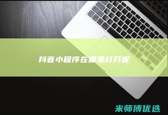 抖音小程序在哪里打开呢