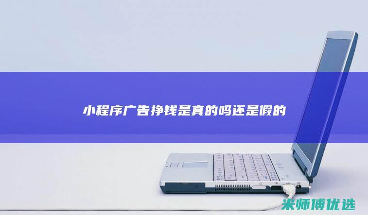 小程序广告挣钱是真的吗还是假的