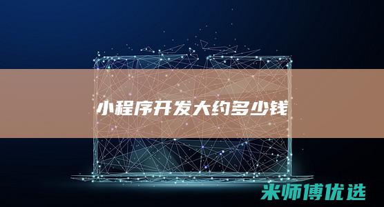 小程序开发大约多少钱