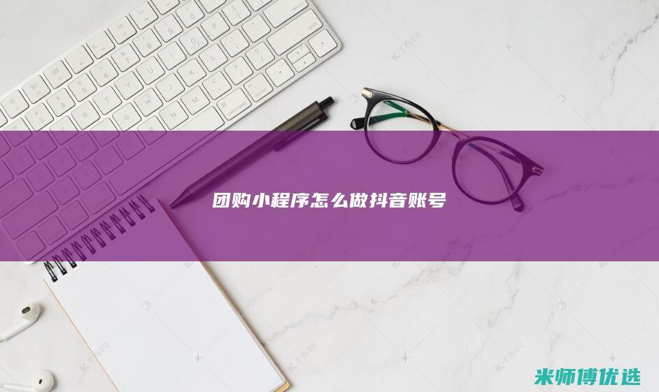 团购小程序怎么做抖音账号