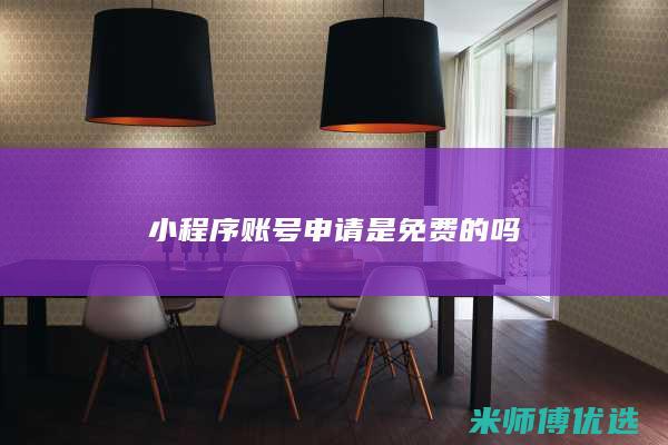 小程序账号申请是免费的吗