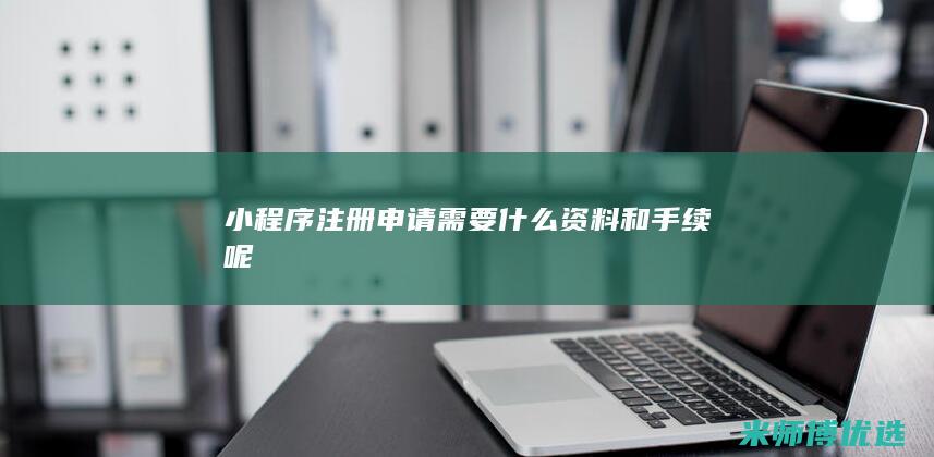 小程序注册申请需要什么资料和手续呢