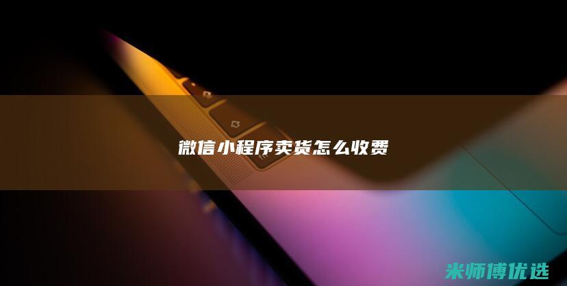 微信小程序卖货怎么收费