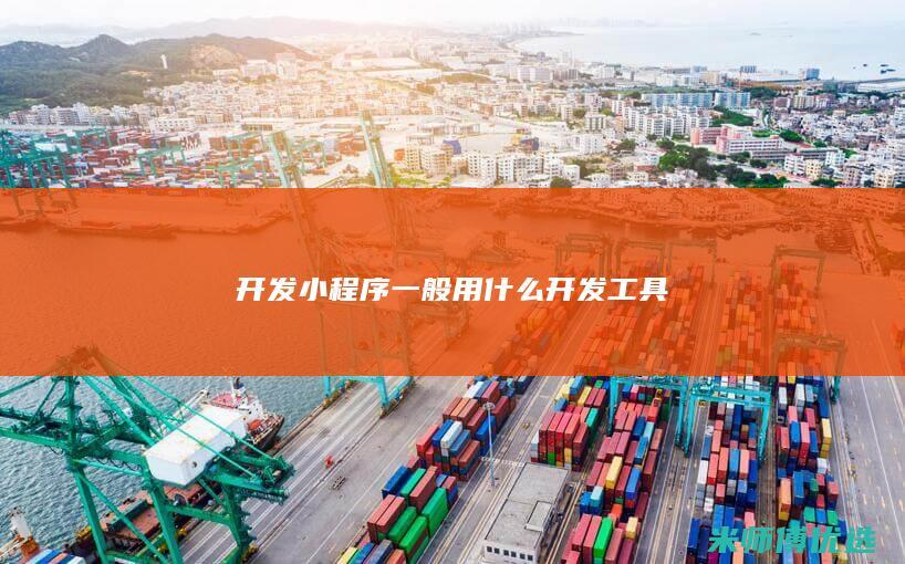 开发小程序一般用什么开发工具