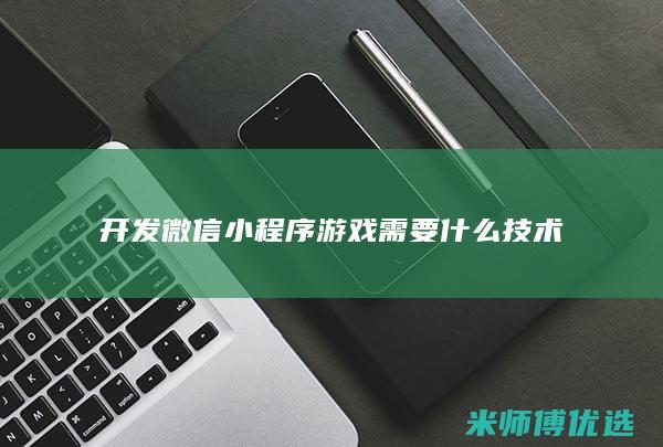 开发微信小程序游戏需要什么技术