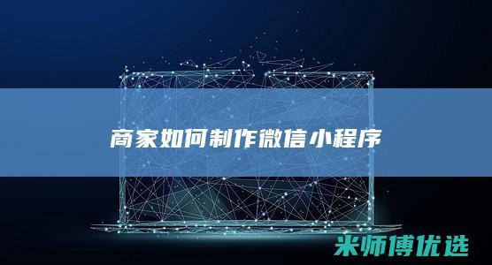 商家如何制作微信小程序