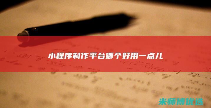 小程序制作平台哪个好用一点儿