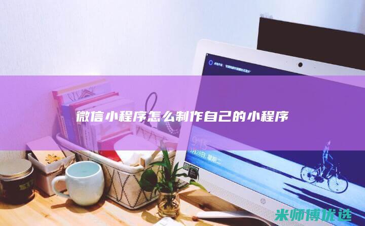 微信小程序怎么制作自己的小程序