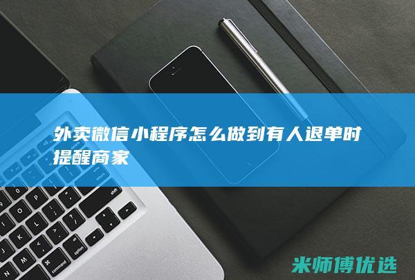 外卖微信小程序怎么做到有人退单时提醒商家