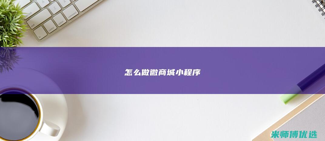 怎么做微商城小程序