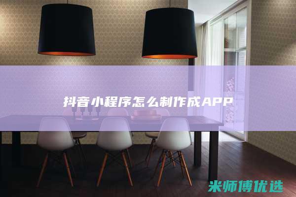 抖音小程序怎么制作成APP