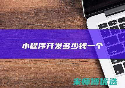 小程序开发多少钱一个