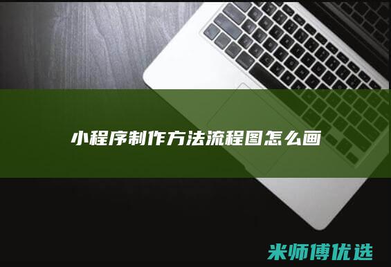 小程序制作方法流程图怎么画