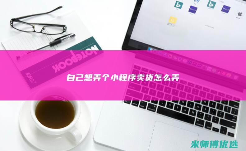 自己想弄个小程序卖货怎么弄
