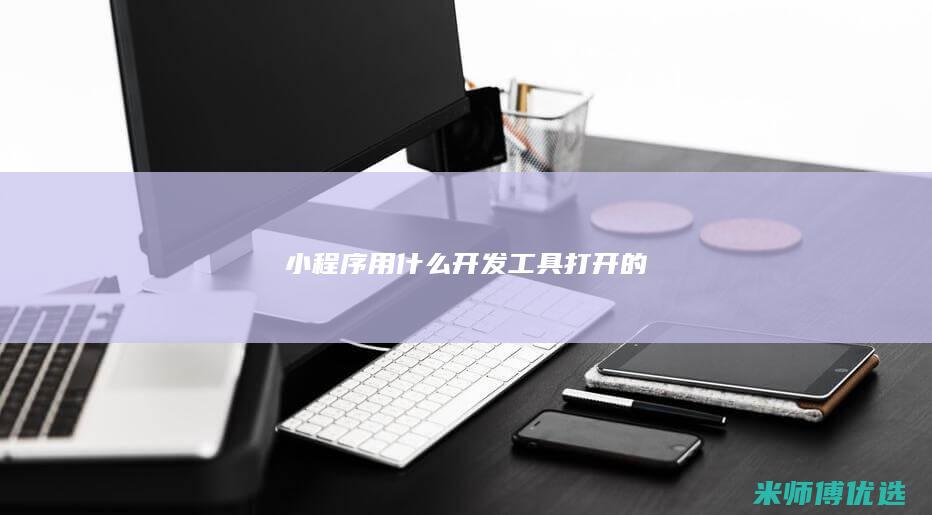 小程序用什么开发工具打开的
