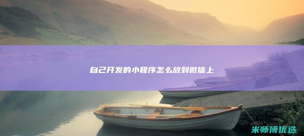 自己开发的小程序怎么放到微信上