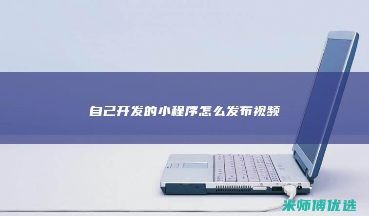 自己开发的小程序怎么发布视频