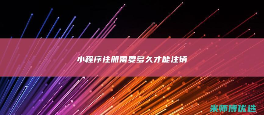 小程序注册需要多久才能注销