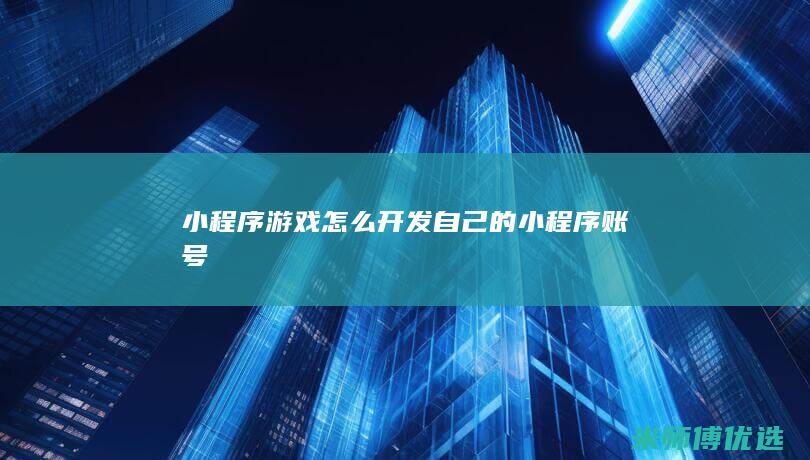 小程序游戏怎么开发自己的小程序账号