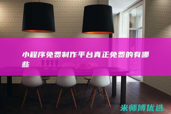 小程序免费制作平台 真正免费的有哪些