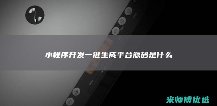 小程序开发一键生成平台源码是什么