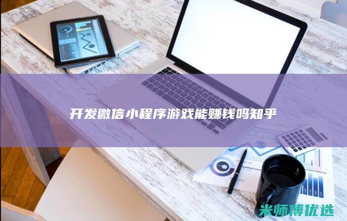 开发微信小程序游戏能赚钱吗知乎