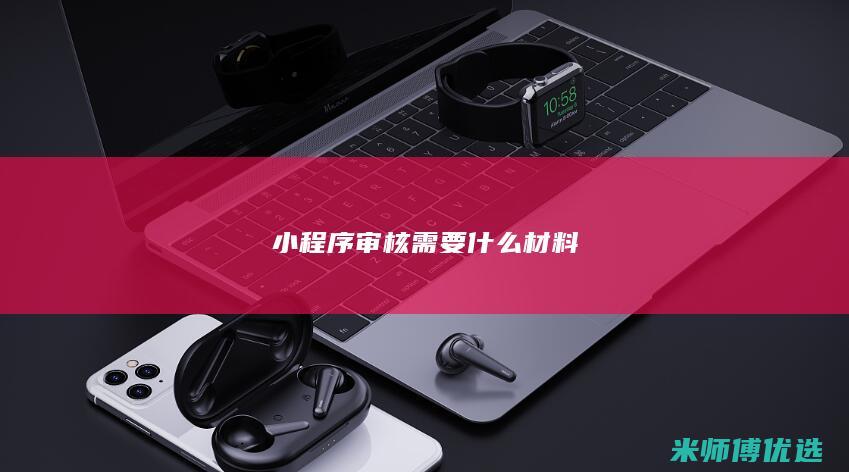 小程序审核需要什么材料
