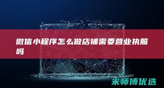 微信小程序怎么做店铺需要营业执照吗