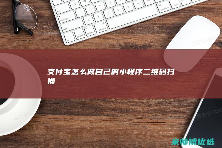 支付宝怎么做自己的小程序二维码扫描