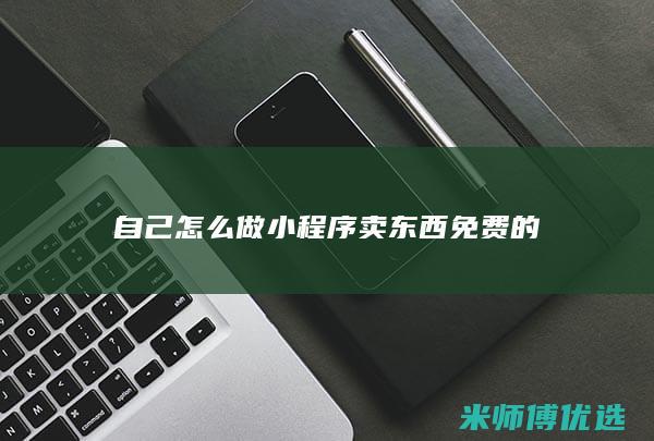 自己怎么做小程序卖东西免费的