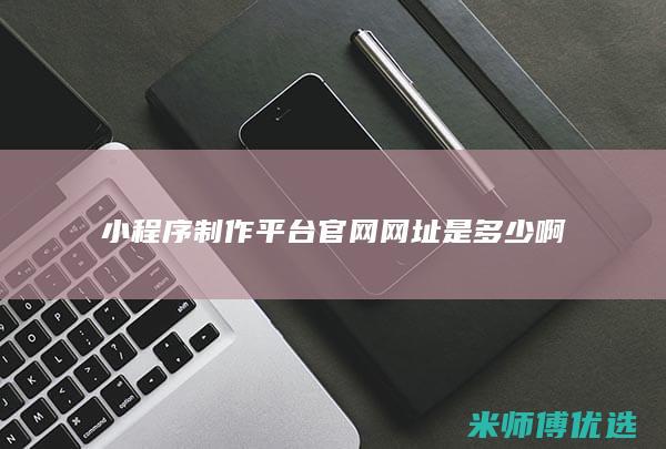 小程序制作平台官网网址是多少啊