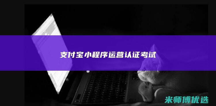 支付宝小程序运营认证考试