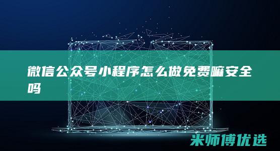 微信公众号小程序怎么做免费嘛安全吗