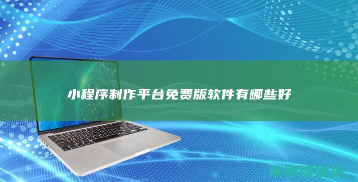 小程序制作平台免费版软件有哪些好