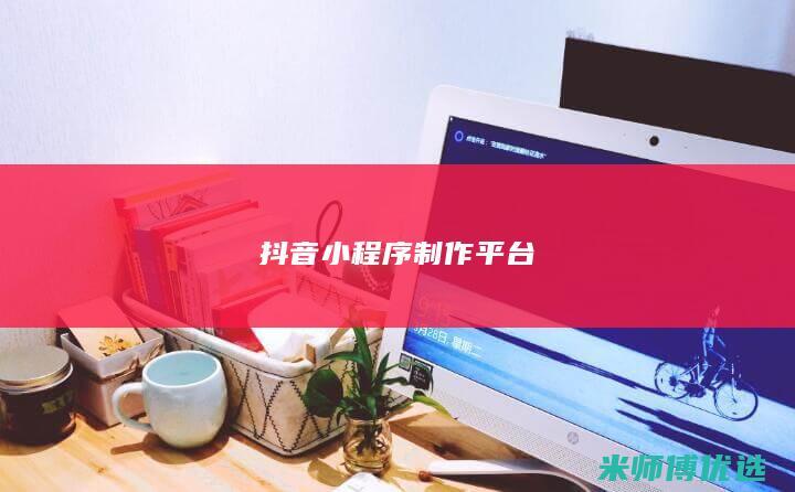 抖音小程序制作平台