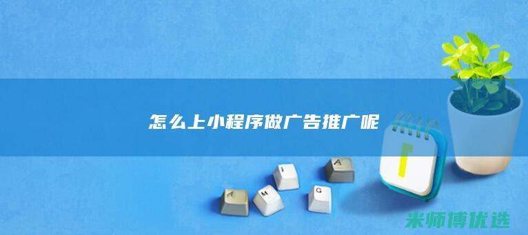 怎么上小程序做广告推广呢