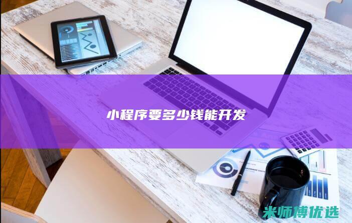 小程序要多少钱能开发