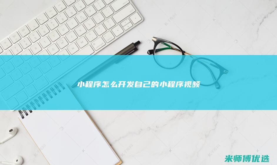 小程序怎么开发自己的小程序视频