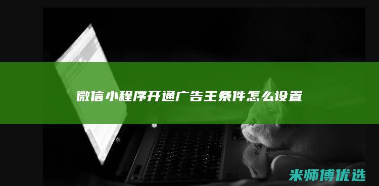 微信小程序开通广告主条件怎么设置