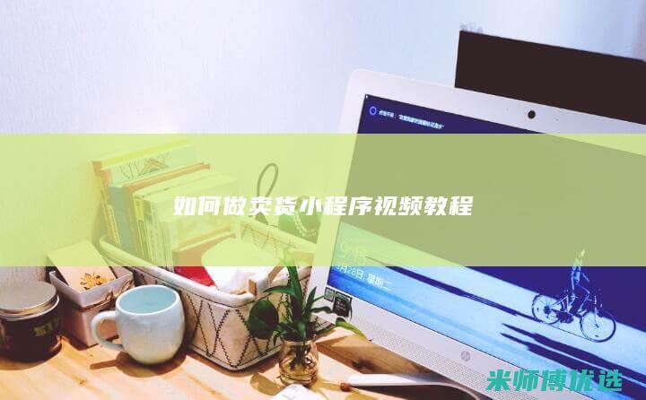 如何做卖货小程序视频教程