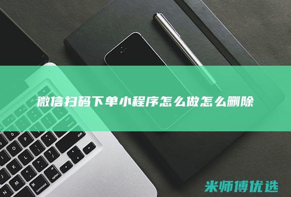 微信扫码下单小程序怎么做怎么删除