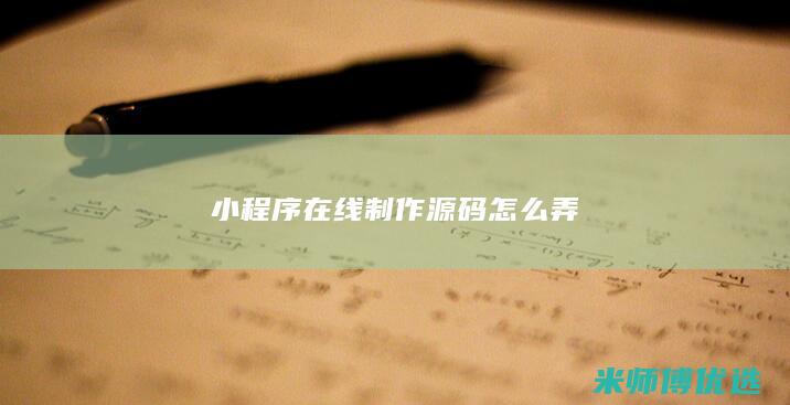 小程序在线制作 源码怎么弄
