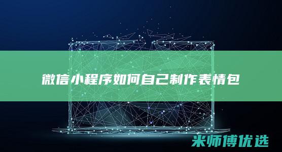 微信小程序如何自己制作表情包