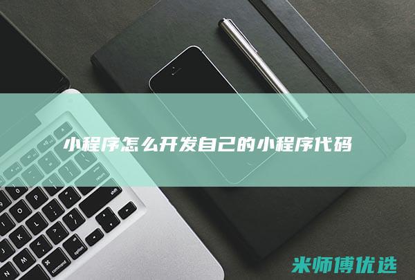 小程序怎么开发自己的小程序代码